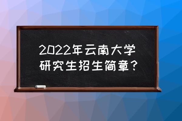 全国硕士研究生入学考试官网 2022年云南大学研究生招生简章？