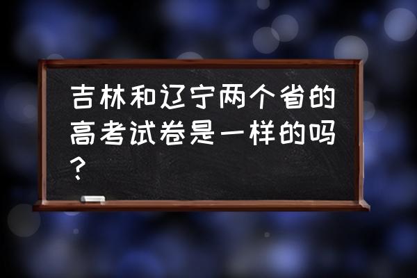 辽宁高考题答案 吉林和辽宁两个省的高考试卷是一样的吗？