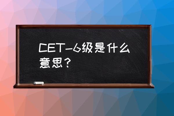 cet6报考资格 CET-6级是什么意思？