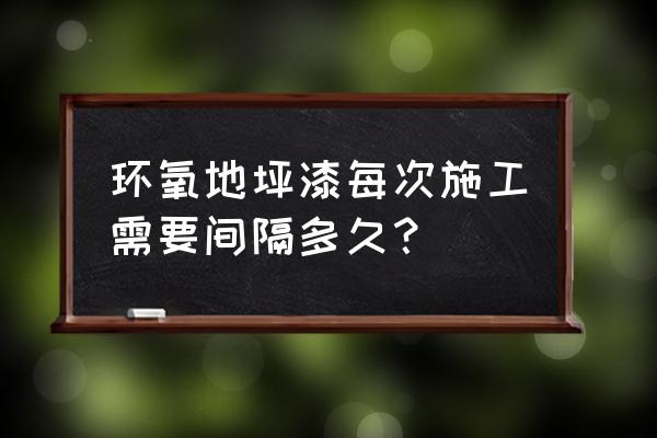 正规南京环氧地坪工程 环氧地坪漆每次施工需要间隔多久？