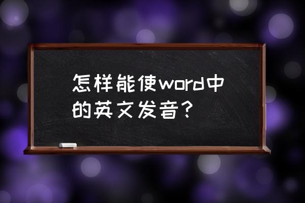 world怎么读的 怎样能使word中的英文发音？